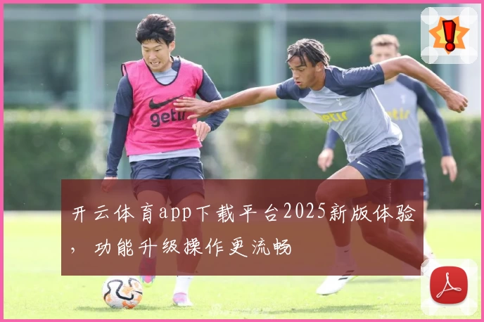 开云体育app下载平台2025新版体验，功能升级操作更流畅
