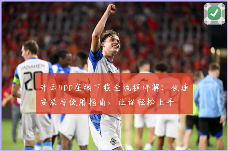 开云app在线下载全流程详解：快速安装与使用指南，让你轻松上手