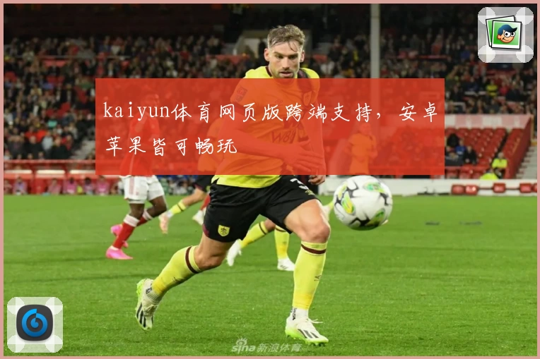 kaiyun体育网页版跨端支持，安卓苹果皆可畅玩