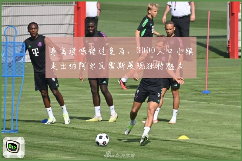 身高遗憾错过皇马，3000人口小镇走出的阿尔瓦雷斯展现独特魅力