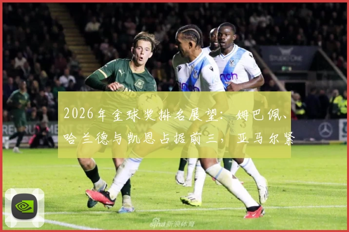 2026年金球奖排名展望：姆巴佩、哈兰德与凯恩占据前三，亚马尔紧随其后