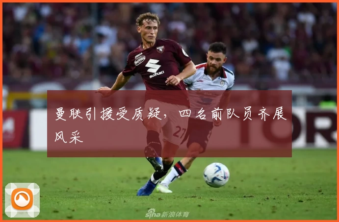 曼联引援受质疑，四名前队员齐展风采