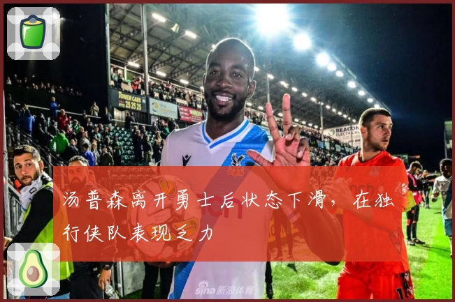 汤普森离开勇士后状态下滑，在独行侠队表现乏力