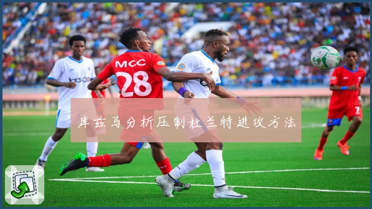 库兹马分析压制杜兰特进攻方法