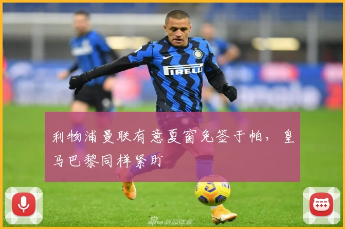 利物浦曼联有意夏窗免签于帕，皇马巴黎同样紧盯
