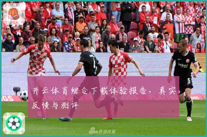开云体育综合下载体验报告，真实反馈与测评