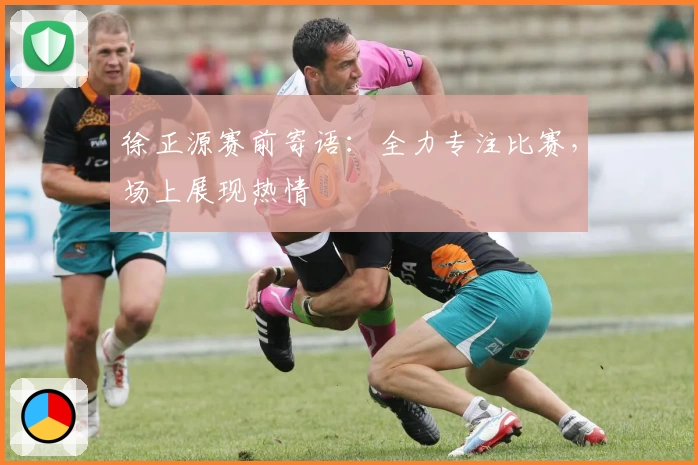 徐正源赛前寄语：全力专注比赛，场上展现热情