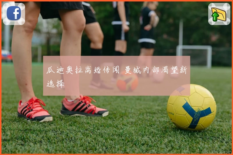 瓜迪奥拉离婚传闻 曼城内部渴望新选择