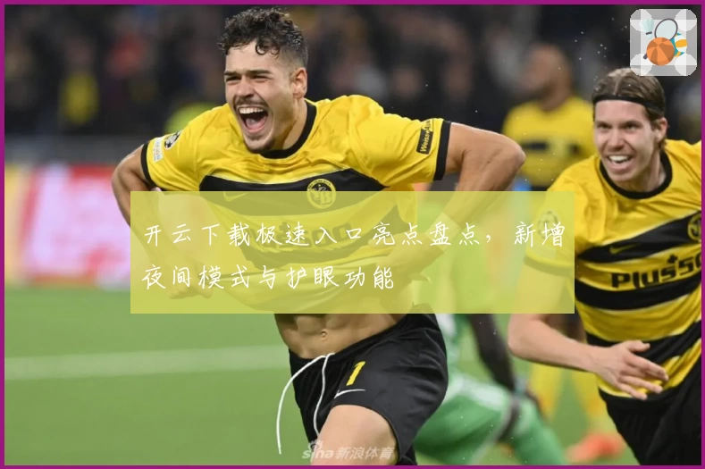 开云下载极速入口亮点盘点，新增夜间模式与护眼功能