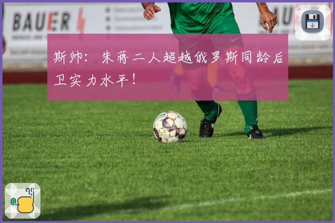 斯帅：朱蒋二人超越俄罗斯同龄后卫实力水平！