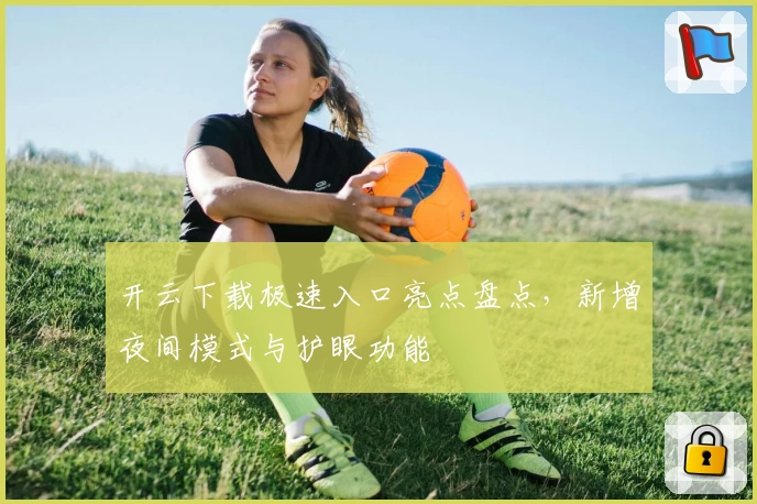 开云下载极速入口亮点盘点，新增夜间模式与护眼功能