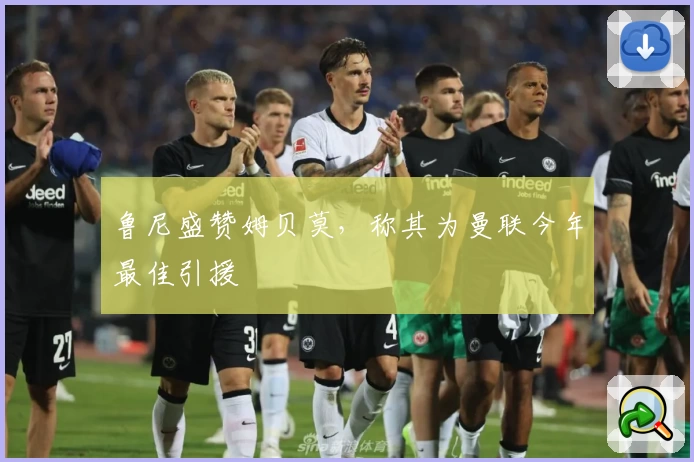 鲁尼盛赞姆贝莫，称其为曼联今年最佳引援