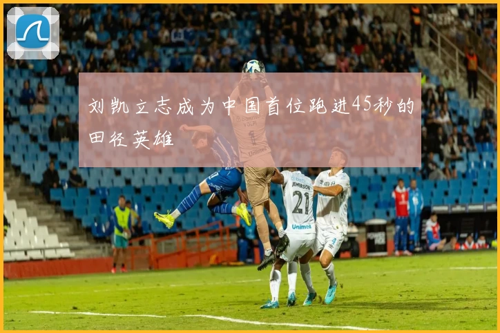 刘凯立志成为中国首位跑进45秒的田径英雄