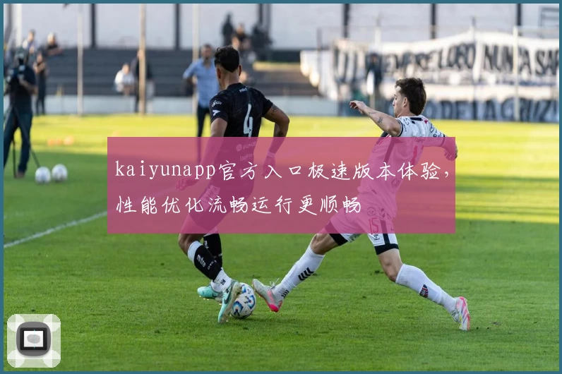kaiyunapp官方入口极速版本体验，性能优化流畅运行更顺畅