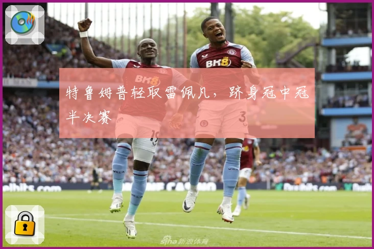 特鲁姆普轻取雷佩凡，跻身冠中冠半决赛