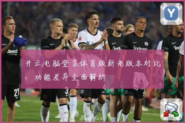 开云电脑登录体育版新老版本对比，功能差异全面解析