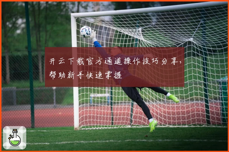 开云下载官方通道操作技巧分享，帮助新手快速掌握