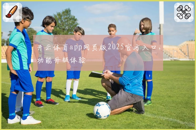 开云体育app网页版2025官方入口，功能升级体验